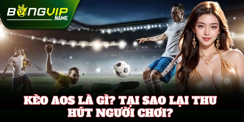 Giải thích chi tiết Kèo Aos cho người mới bắt đầu